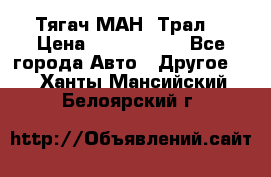  Тягач МАН -Трал  › Цена ­ 5.500.000 - Все города Авто » Другое   . Ханты-Мансийский,Белоярский г.